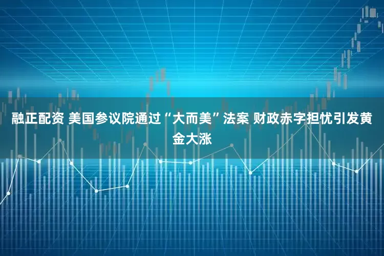 融正配资 美国参议院通过“大而美”法案 财政赤字担忧引发黄金大涨