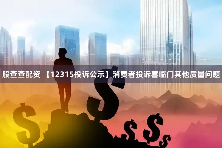 股查查配资 【12315投诉公示】消费者投诉喜临门其他质量问题