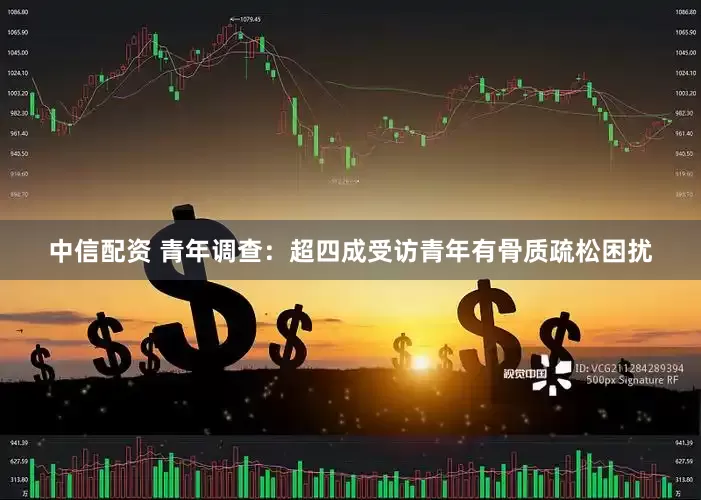 中信配资 青年调查：超四成受访青年有骨质疏松困扰