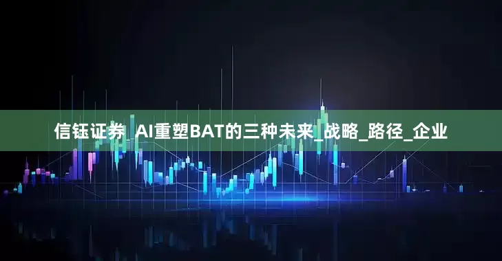 信钰证券  AI重塑BAT的三种未来_战略_路径_企业