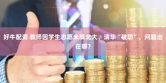 好牛配资 教师因学生志愿未填北大、清华“破防”，问题出在哪？