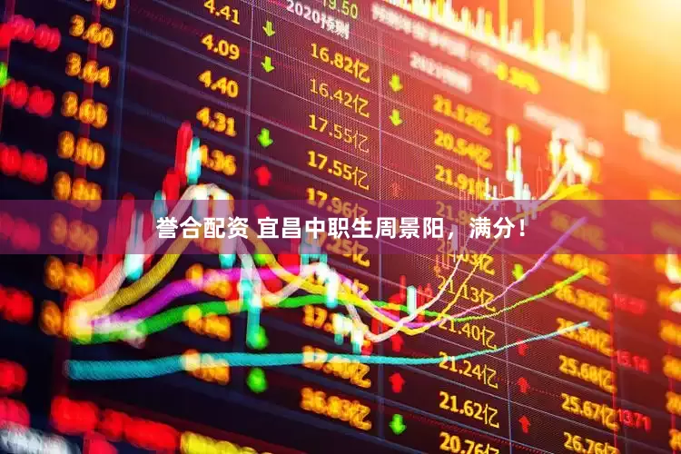 誉合配资 宜昌中职生周景阳，满分！