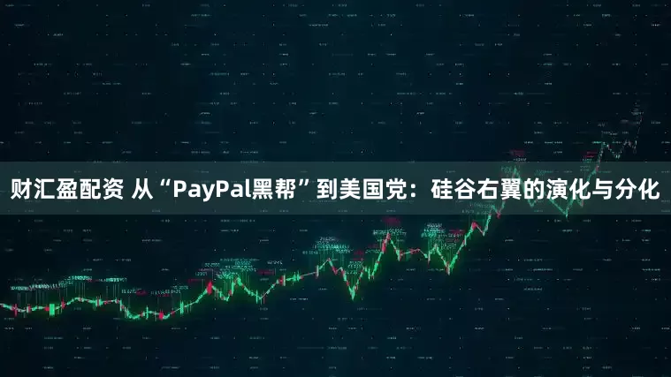 财汇盈配资 从“PayPal黑帮”到美国党：硅谷右翼的演化与分化