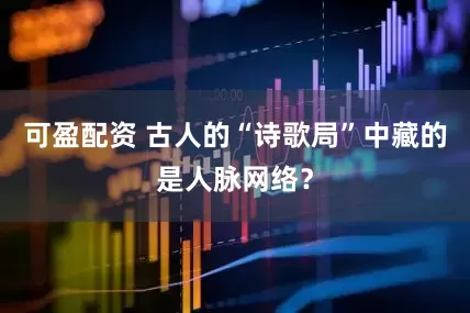 可盈配资 古人的“诗歌局”中藏的是人脉网络？