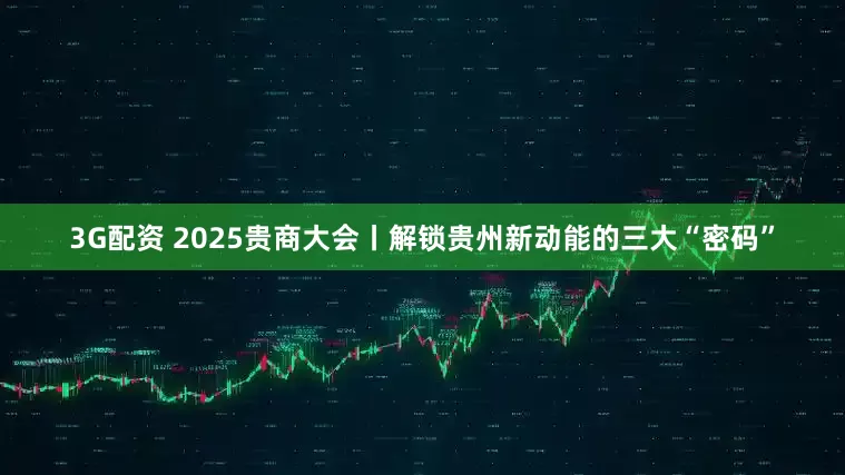 3G配资 2025贵商大会丨解锁贵州新动能的三大“密码”