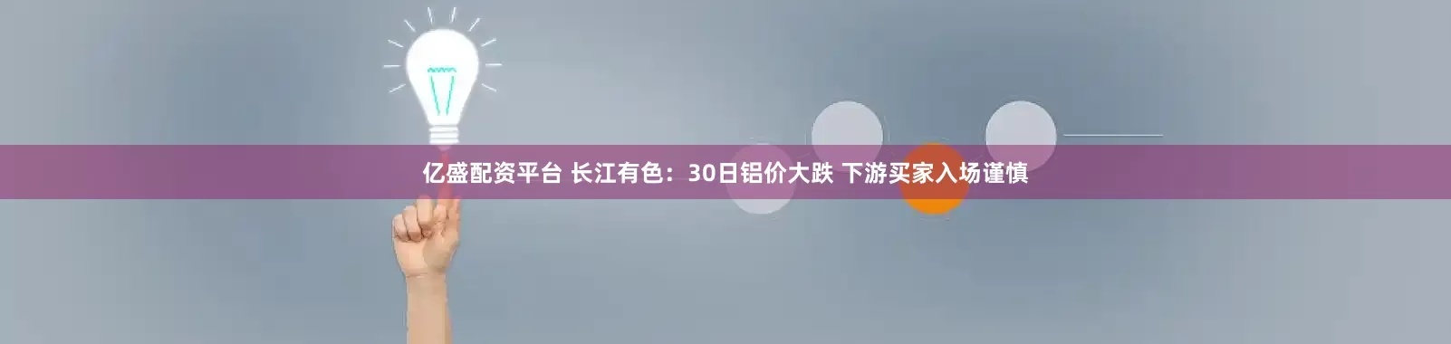 亿盛配资平台 长江有色：30日铝价大跌 下游买家入场谨慎