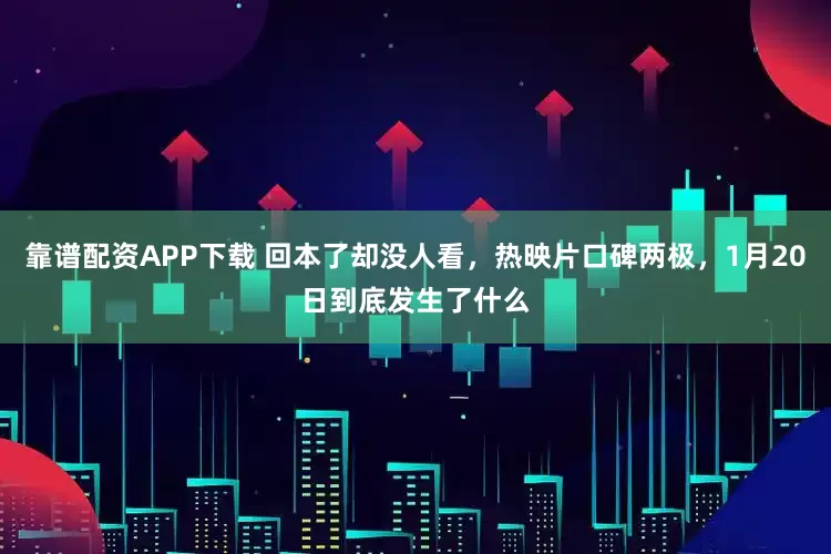 靠谱配资APP下载 回本了却没人看，热映片口碑两极，1月20日到底发生了什么