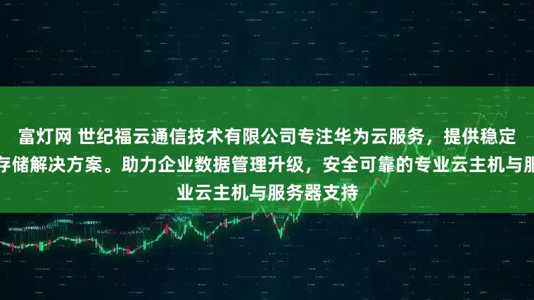 富灯网 世纪福云通信技术有限公司专注华为云服务，提供稳定高效的云存储解决方案。助力企业数据管理升级，安全可靠的专业云主机与服务器支持